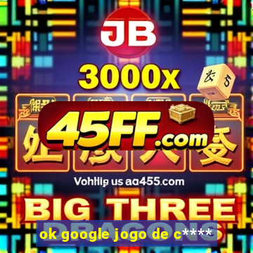 ok google jogo de c****